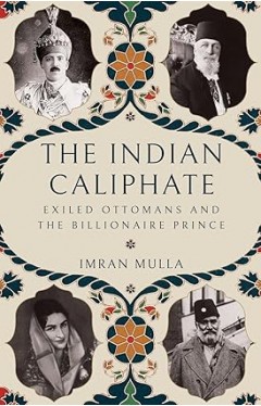 The Indian Caliphate - Exiled Ottomans and the Billionaire Prince