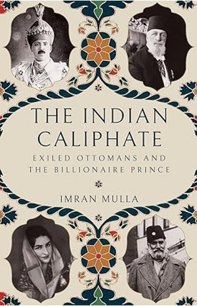 The Indian Caliphate - Exiled Ottomans and the Billionaire Prince