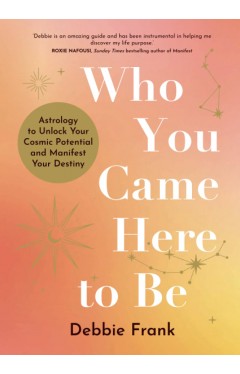 Who You Came Here to Be: Astrology to Unlock Your Cosmic Potential and Manifest Your Destiny