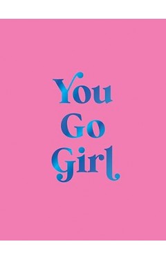 You Go Girl - Empowering Quotes for Awesome Women
