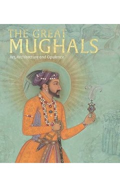 The Great Mughals Art, Architecture and Opulence