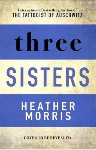 Three Sisters - The Conclusion to the Tattooist of Auschwitz Trilogy