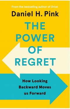 The Power of Regret - How Looking Backward Moves Us Forward