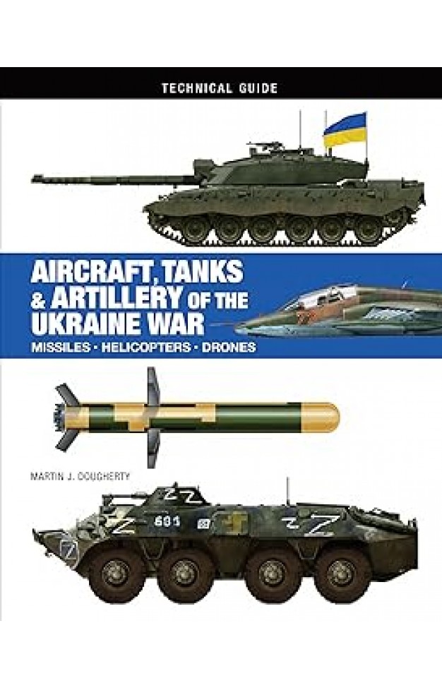 Aircraft, Tanks and Artillery of the Ukraine War (Technical Guides)