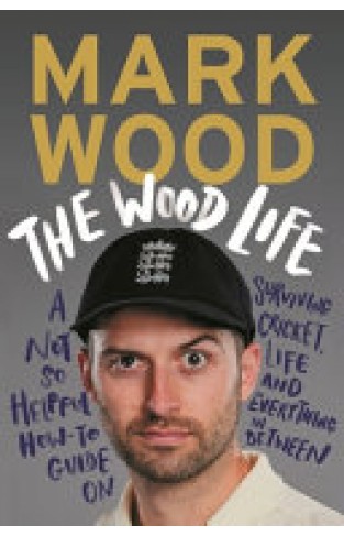 The Wood Life - A Not So Helpful How-To Guide on Surviving Cricket, Life and Everything in Between