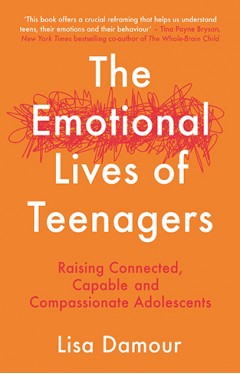 The Emotional Lives of Teenagers: Raising Connected, Capable and Compassionate Adolescents