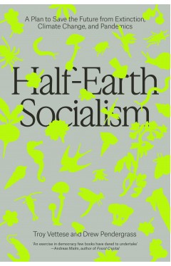 Half-Earth Socialism: A Plan to Save the Future from Extinction, Climate Change and Pandemics
