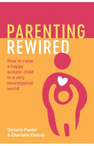 Parenting Rewired - How to Raise a Happy Autistic Child in a Very Neurotypical World