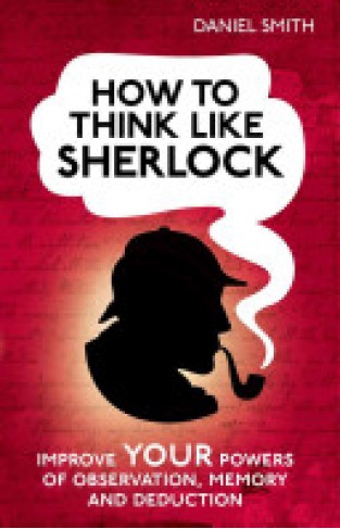 How to Think Like Sherlock - Improve Your Powers of Observation, Memory and Deduction