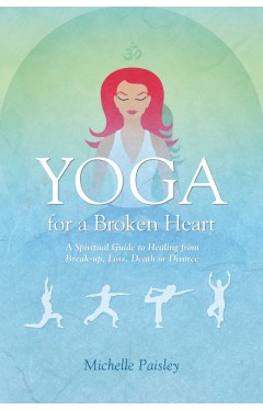 Yoga for a Broken Heart - A Spiritual Guide to Healing from Break-Up, Loss, Death Or Divorce
