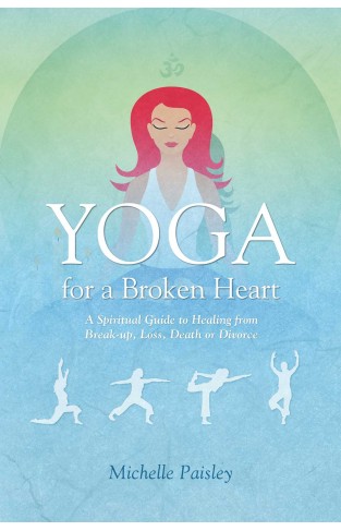 Yoga for a Broken Heart - A Spiritual Guide to Healing from Break-Up, Loss, Death Or Divorce