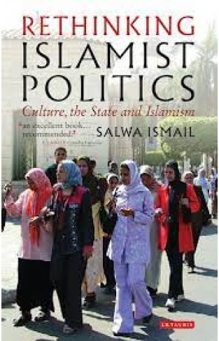 Rethinking Islamist Politics - Culture, the State and Islamism