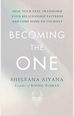 Becoming the One - Heal Your Past, Transform Your Relationship Patterns and Come Home to Yourself