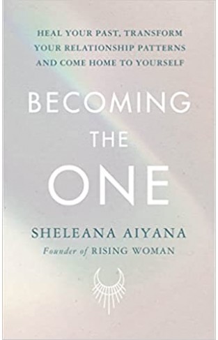 Becoming the One - Heal Your Past, Transform Your Relationship Patterns and Come Home to Yourself