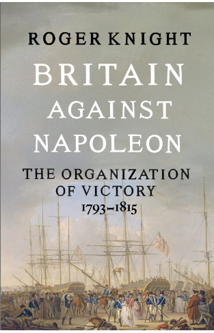 Britain Against Napoleon - The Organization of Victory, 1793-1815
