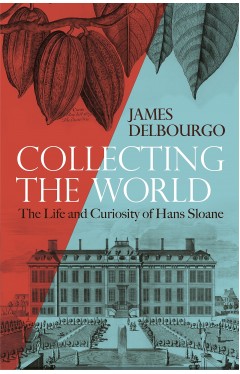Collecting the World: The Life and Curiosity of Hans Sloane