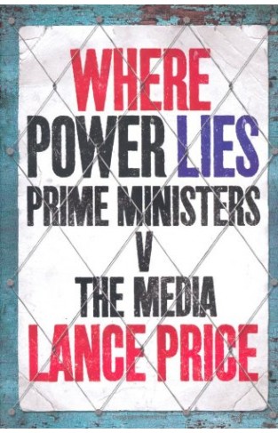Where Power Lies - Prime Ministers V the Media