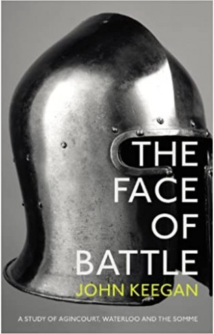 The Face of Battle - A Study of Agincourt, Waterloo and the Somme