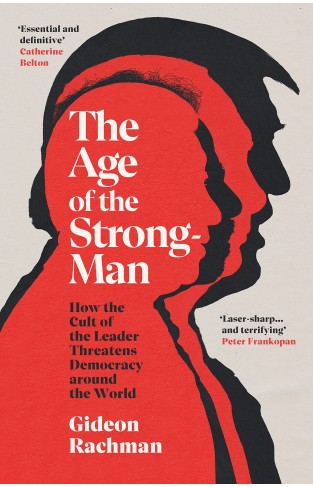 The Age of The Strongman: How the Cult of the Leader Threatens Democracy around the World
