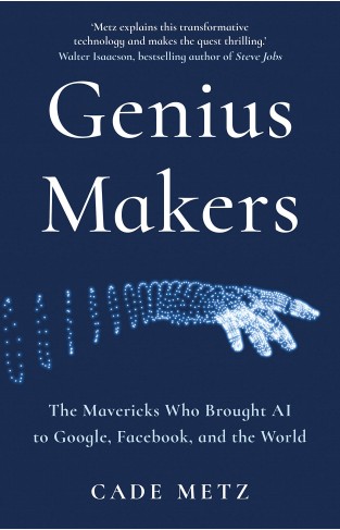 Genius Makers : The Mavericks Who Brought A.I. to Google, Facebook, and the World