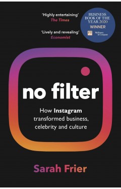 No Filter - The Inside Story of How Instagram Transformed Business, Celebrity and Our Culture