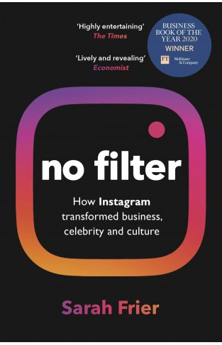 No Filter - The Inside Story of How Instagram Transformed Business, Celebrity and Our Culture
