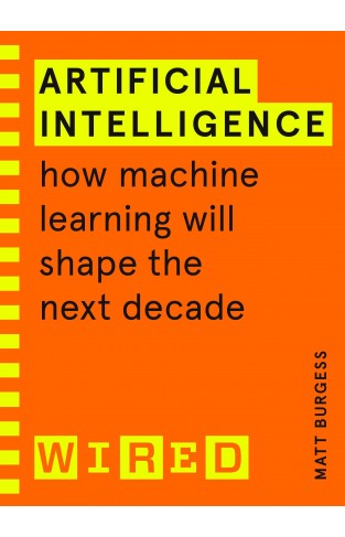 Artificial Intelligence (WIRED guides): How Machine Learning Will Shape the Next