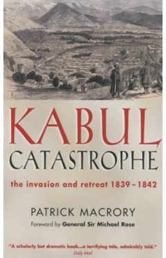 Kabul Catastrophe - The Invasion and Retreat, 1839-1842