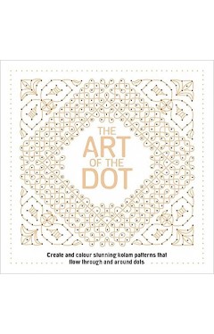 The Art of the Dot - Create and Colour Stunning Kolam Patterns That Flow Through and Around Dots