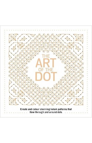 The Art of the Dot - Create and Colour Stunning Kolam Patterns That Flow Through and Around Dots