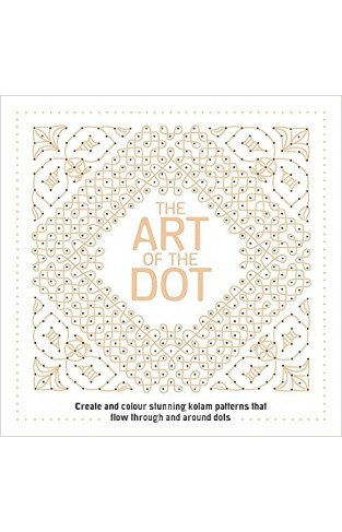 The Art of the Dot - Create and Colour Stunning Kolam Patterns That Flow Through and Around Dots