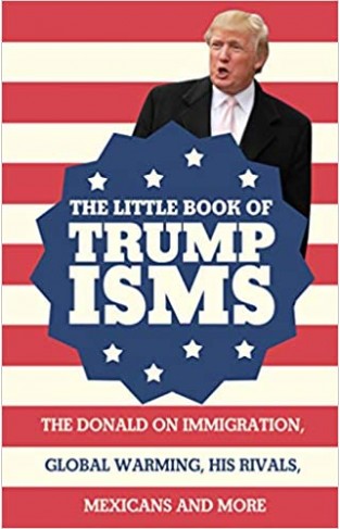 The Little Book of Trumpisms - The Donald on immigration, global warming, his rivals, Mexicans and more