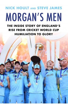 Morgan's Men: The Inside Story of England's Rise from Cricket World Cup Humiliation to Glory
