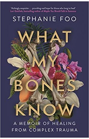 What My Bones Know - A Memoir of Healing from Complex Trauma