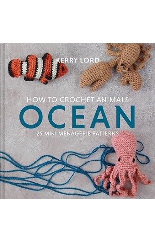 How to Crochet Animals: Ocean - 25 mini menagerie patterns