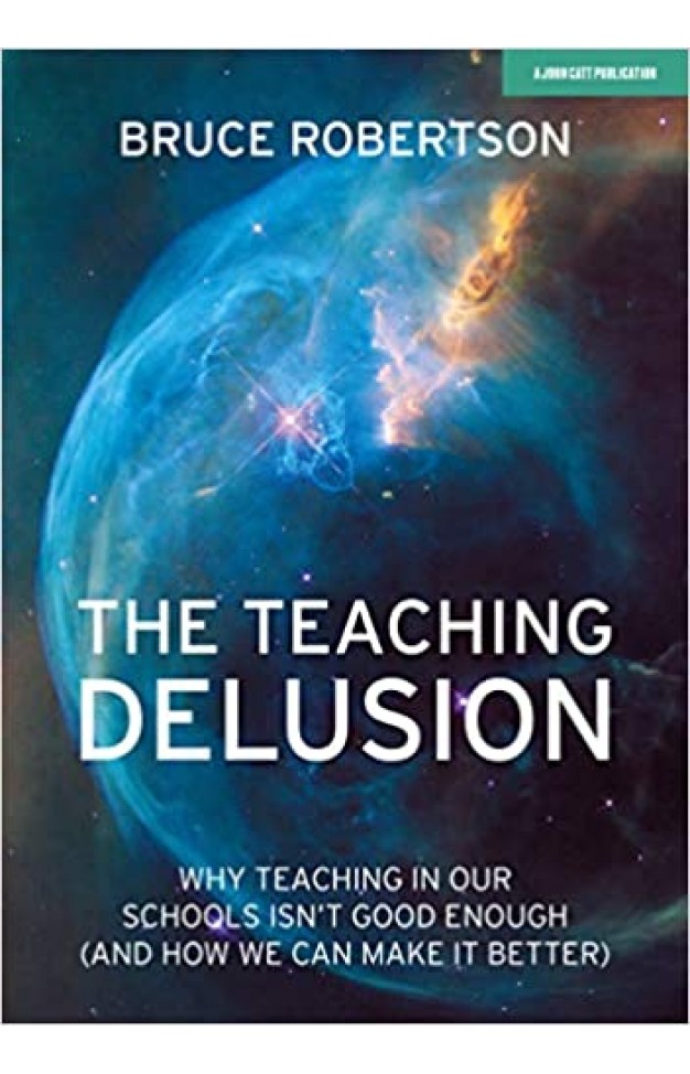 The Teaching Delusion - Why Teaching in Our Schools Isn't Good Enough (and How We Can Make It Better)
