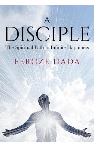 A Disciple: The Spiritual Path to Infinite Happiness