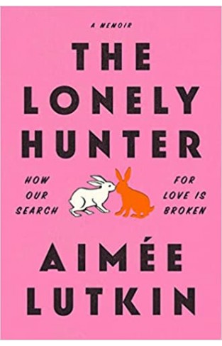 The Lonely Hunter How Our Search for Love Is Broken: A Memoir