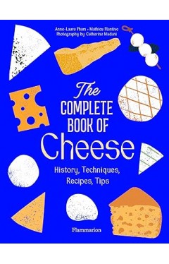 The Complete Book of Cheese: History, Techniques, Recipes, Tips