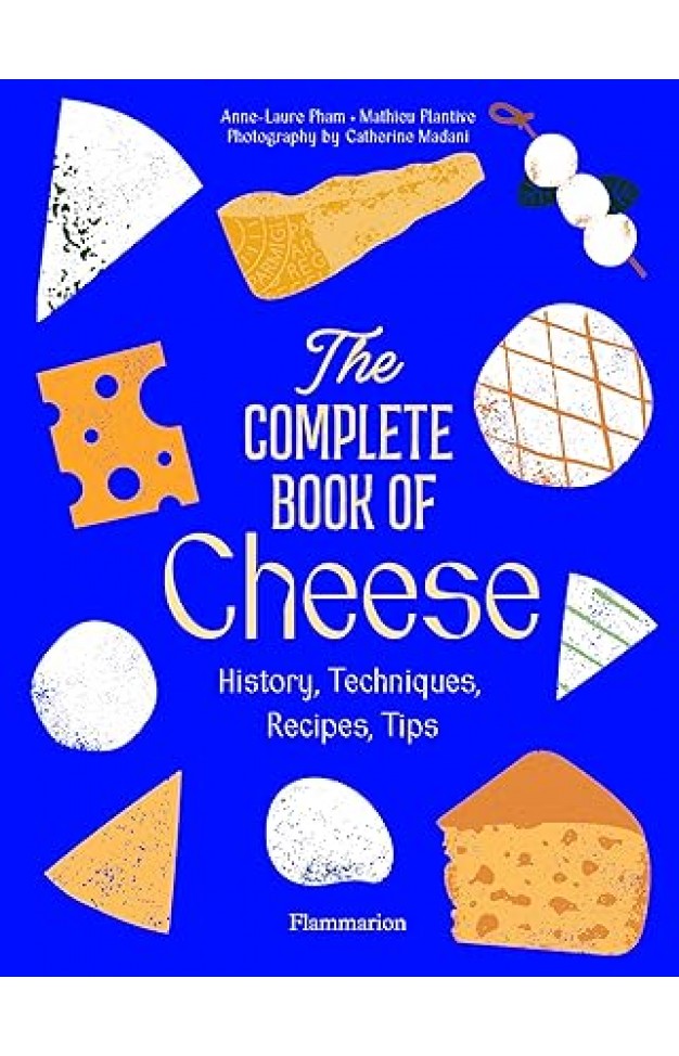 The Complete Book of Cheese: History, Techniques, Recipes, Tips