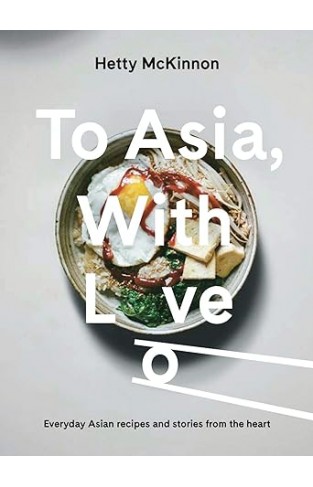 To Asia, With Love - Everyday Asian Recipes and Stories From the Heart
