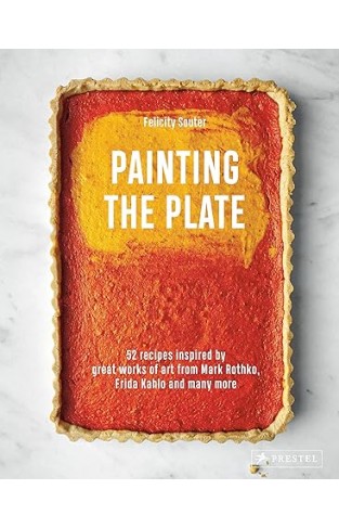 Painting the Plate - 52 Recipes Inspired by Great Works of Art from Mark Rothko, Frida Kahlo, and Man Y More