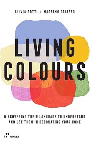 Living Colours - Discovering Their Language to Understand and Use Them in Decorating Your Home