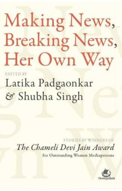 Making News, Breaking News, Her Own Way: Stories by Winners of the Chameli Devi Jain Award for Outstanding Women Mediapersons