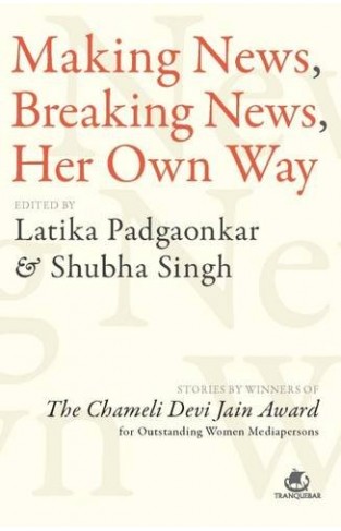 Making News, Breaking News, Her Own Way: Stories by Winners of the Chameli Devi Jain Award for Outstanding Women Mediapersons