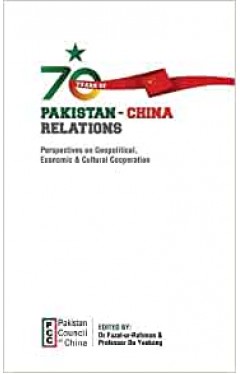70 YEARS OF PAKISTAN-CHINA RELATIONS - Perspectives on Geopolitical, Economic &amp; Cultural Cooperation