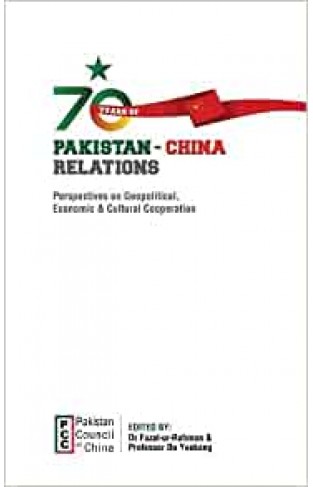 70 YEARS OF PAKISTAN-CHINA RELATIONS - Perspectives on Geopolitical, Economic & Cultural Cooperation