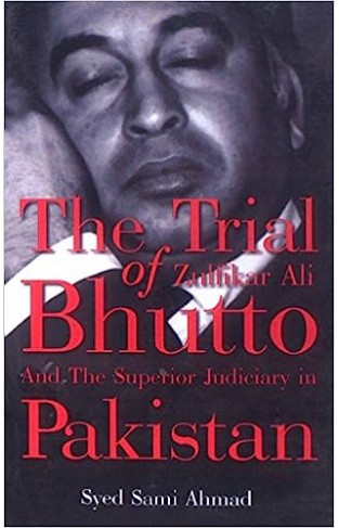 The Trial of Zulfikar Ali Bhutto and the Superior Judiciary in Pakistan
