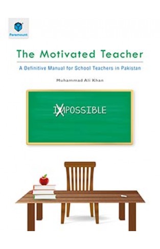 THE MOTIVATED TEACHER: A DEFINITIVE MANUAL FOR SCHOOL TEACHERS IN PAKISTAN