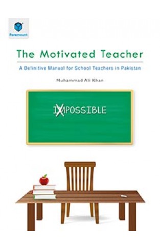 THE MOTIVATED TEACHER: A DEFINITIVE MANUAL FOR SCHOOL TEACHERS IN PAKISTAN